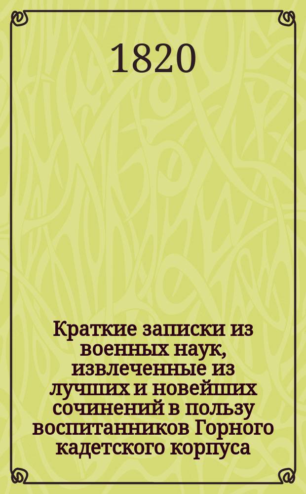 Краткие записки из военных наук, извлеченные из лучших и новейших сочинений в пользу воспитанников Горного кадетского корпуса