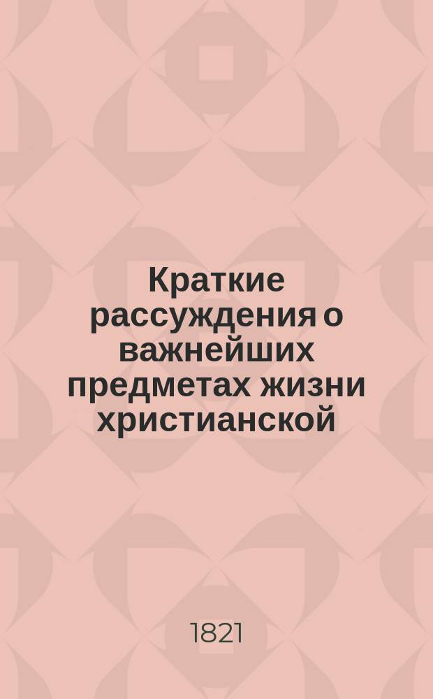 Краткие рассуждения о важнейших предметах жизни христианской : Перевод с немецкого