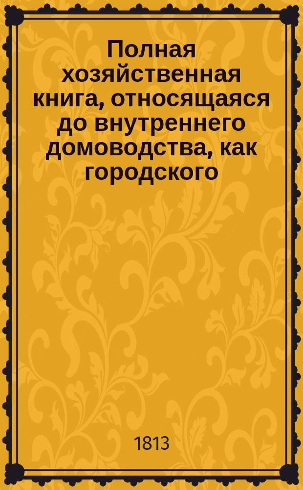 Полная хозяйственная книга, относящаяся до внутреннего домоводства, как городского, так и деревенского, хозяев и хозяек. Т. 4. Ч. 1 : Содержащая в себе: окончание о пчеловодстве и практические замечания Штумфовы, до сего относящиеся; также Пчелиный Календарь; о белении воска, выделывании свеч восковых и сальных; о домашнем мыловарении; о приготовлении льна для прядения, о пряже, тканье и белении; о домашних кружевах и о домашнем крашении сукон, пряжи, ниток и прочего