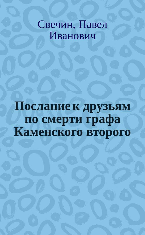 Послание к друзьям по смерти графа Каменского второго : Стихотворение