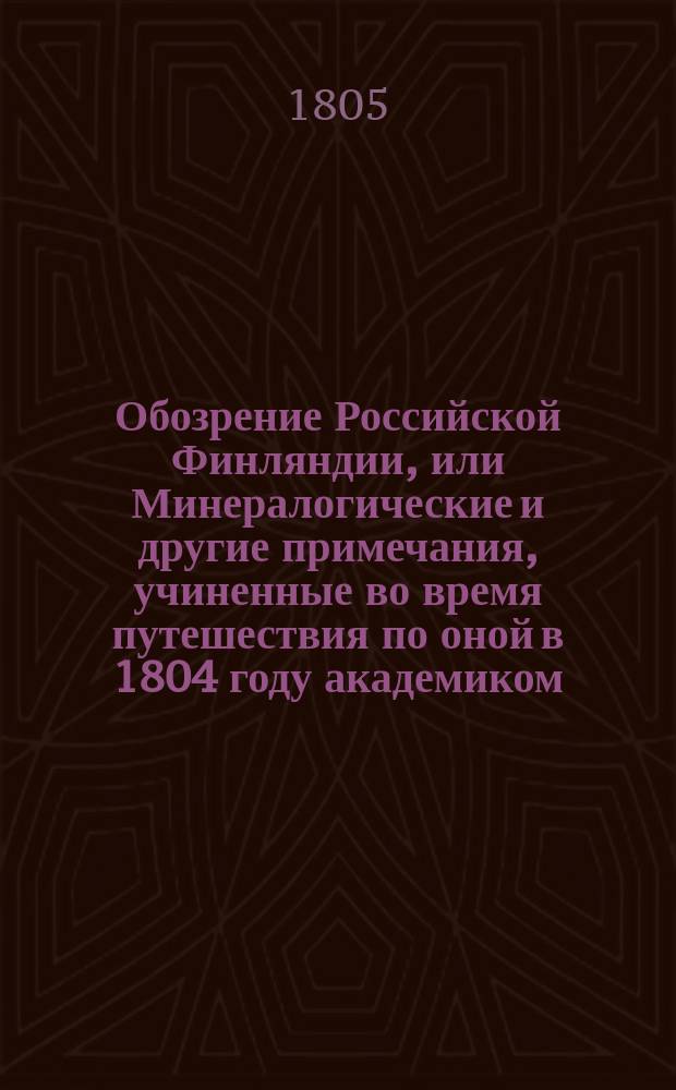 Обозрение Российской Финляндии, или Минералогические и другие примечания, учиненные во время путешествия по оной в 1804 году академиком, коллежским советником и кавалером Васильем Севергиным