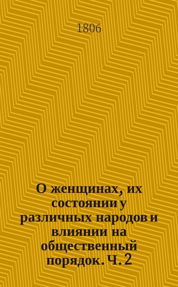 О женщинах, их состоянии у различных народов и влиянии на общественный порядок. Ч. 2