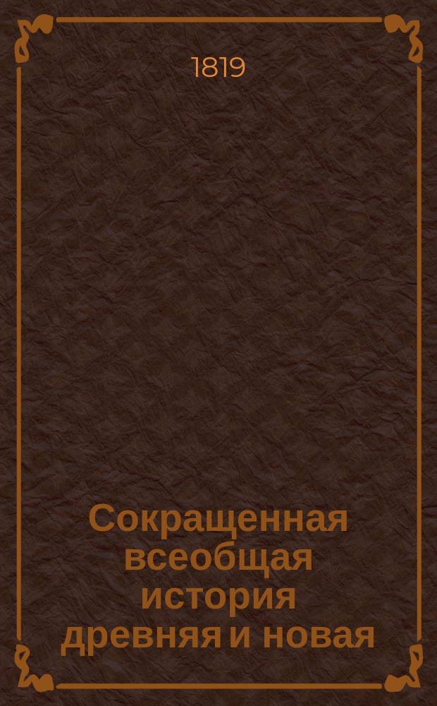 Сокращенная всеобщая история древняя и новая : Для употребления юношества С картинами и картами. Т. 3 : Содержащий продолжение истории персидской от царствования Артаксеркса Лонгимана до нападения сарацынов в 640 по Р. Х.