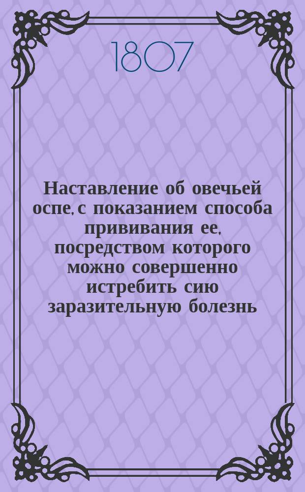 Наставление об овечьей оспе, с показанием способа прививания ее, посредством которого можно совершенно истребить сию заразительную болезнь