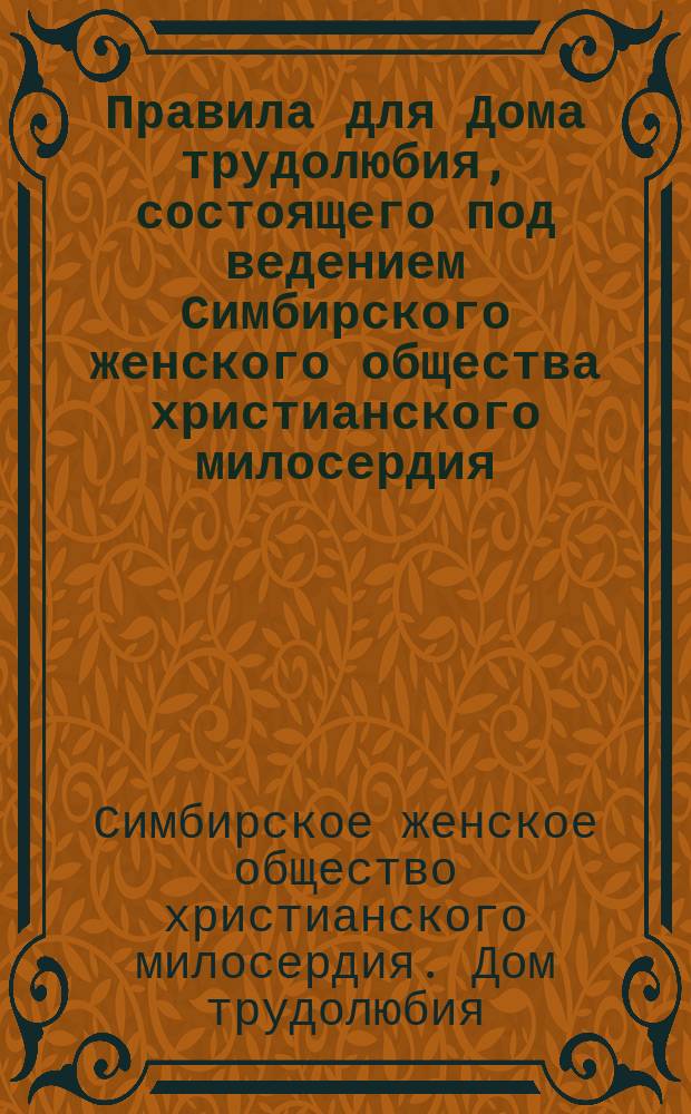 Правила для Дома трудолюбия, состоящего под ведением Симбирского женского общества христианского милосердия