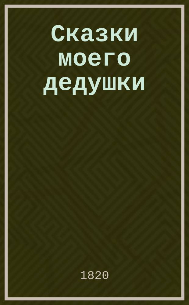 Сказки моего дедушки : Новейшее российское сочинение