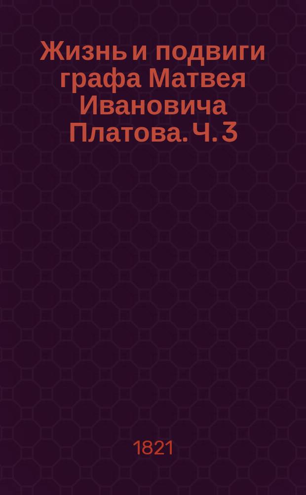 Жизнь и подвиги графа Матвея Ивановича Платова. Ч. 3