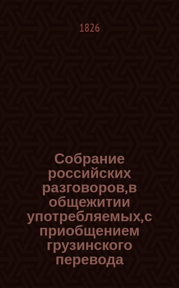 Собрание российских разговоров, в общежитии употребляемых, с приобщением грузинского перевода, в пользу благородного юношества
