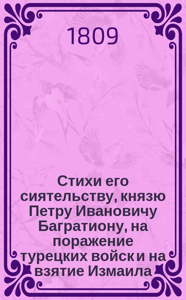 Стихи его сиятельству, князю Петру Ивановичу Багратиону, на поражение турецких войск и на взятие Измаила. 1809 года