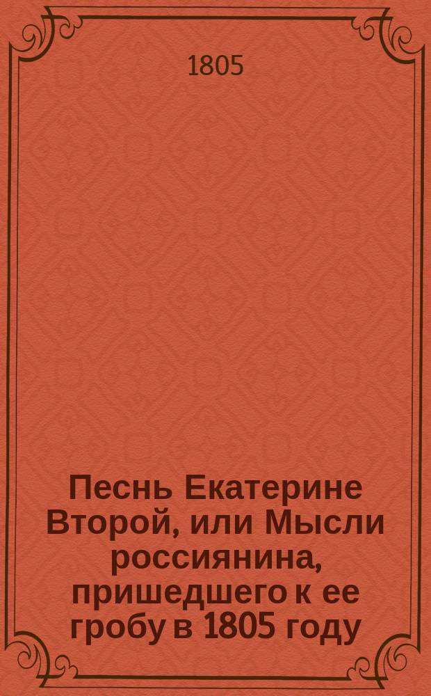 Песнь Екатерине Второй, или Мысли россиянина, пришедшего к ее гробу в 1805 году