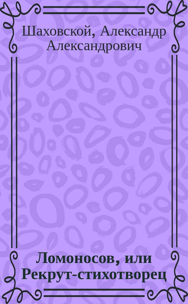 Ломоносов, или Рекрут-стихотворец : Опера-водевиль в 3 д