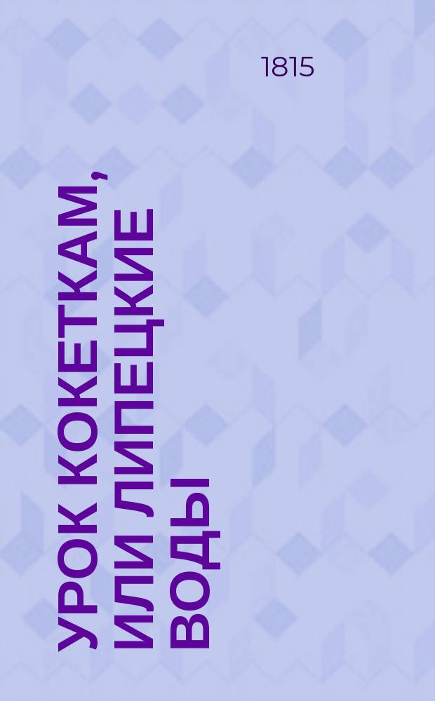 Урок кокеткам, или Липецкие воды : Комедия в 5 д., в стихах