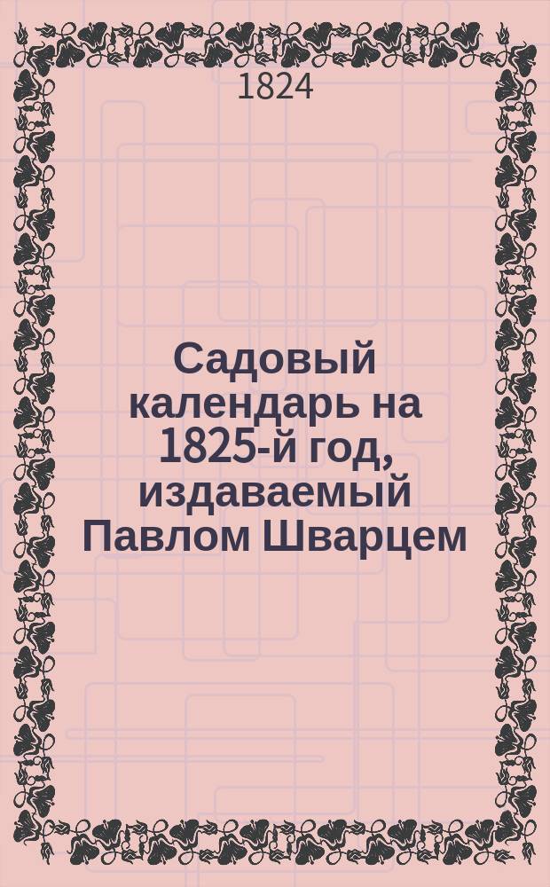 Садовый календарь на 1825-й год, издаваемый Павлом Шварцем : Кн. 1-2