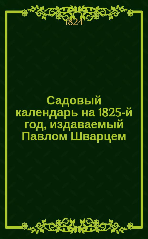 Садовый календарь на 1825-й год, издаваемый Павлом Шварцем : Кн. 1-2. Кн. 1