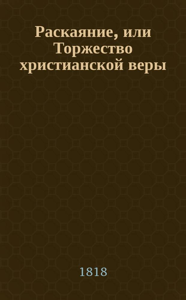 Раскаяние, или Торжество христианской веры : Стихотворение Дмитрия Шелехова