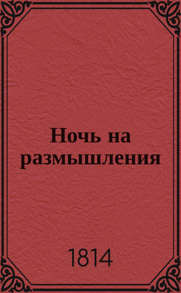 Ночь на размышления : Стихотворение князя Сергия Шихматова, члена Императорской Российской академии и Беседы любителей русского слова