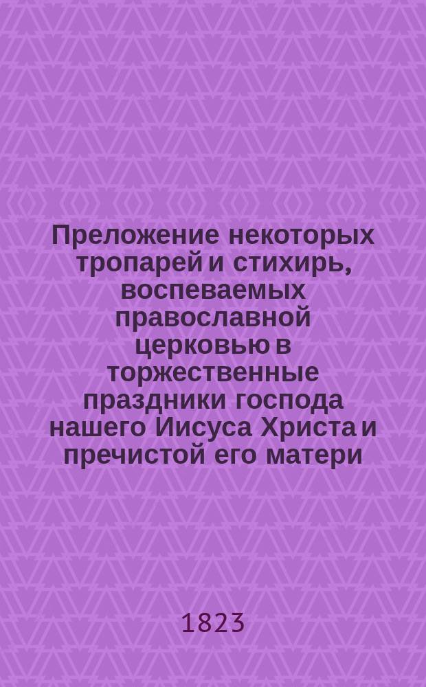 Преложение некоторых тропарей и стихирь, воспеваемых православной церковью в торжественные праздники господа нашего Иисуса Христа и пречистой его матери