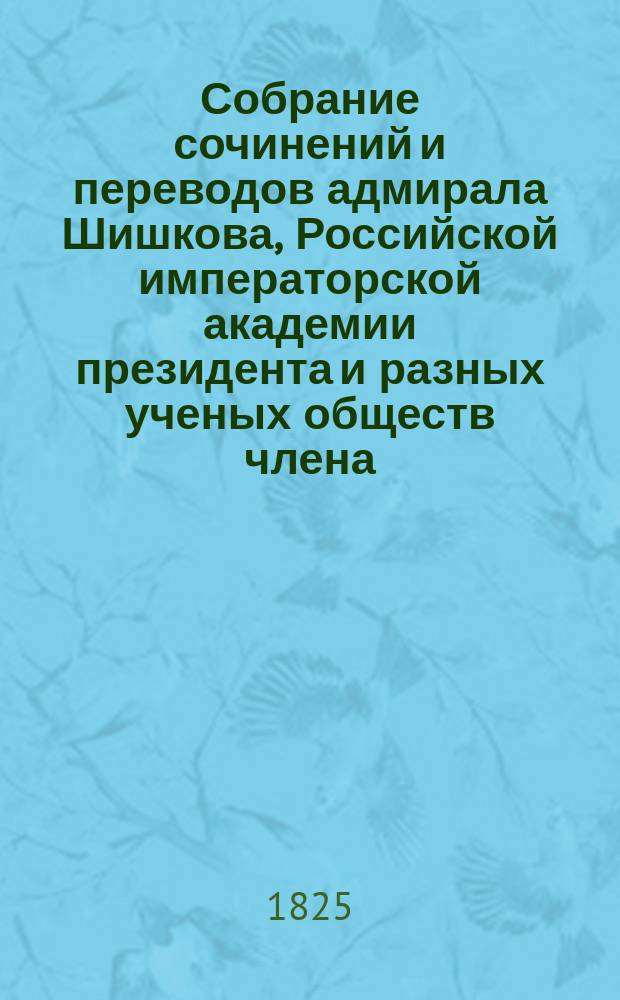 Собрание сочинений и переводов адмирала Шишкова, Российской императорской академии президента и разных ученых обществ члена : Ч. 1-17. Ч. 5