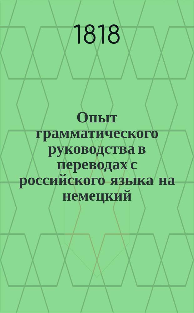 Опыт грамматического руководства в переводах с российского языка на немецкий : Ч. 1-