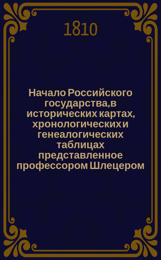Начало Российского государства, в исторических картах, хронологических и генеалогических таблицах представленное профессором Шлецером : Тетр. 1-2. Тетр. 2. Объяснительные примечания... : Объяснительные примечания к...