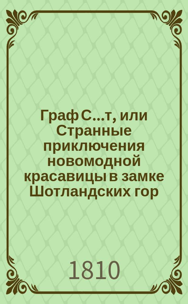 Граф С....т, или Странные приключения новомодной красавицы в замке Шотландских гор : Истинная повесть. Ч. 1