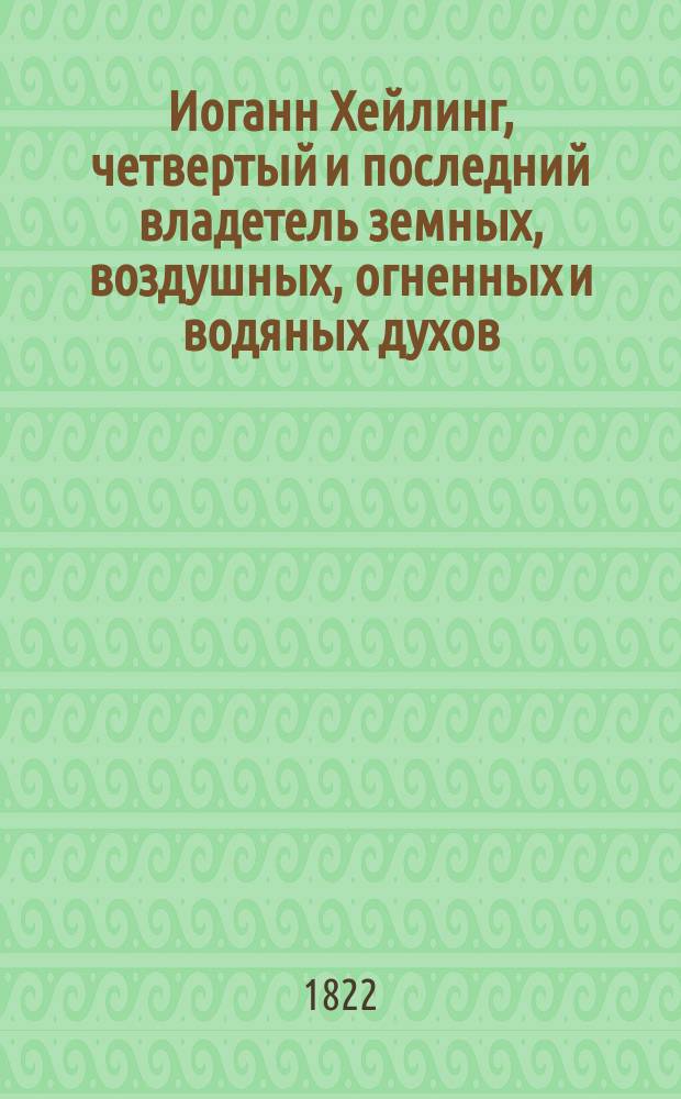 Иоганн Хейлинг, четвертый и последний владетель земных, воздушных, огненных и водяных духов : Повесть X века. Ч. 2