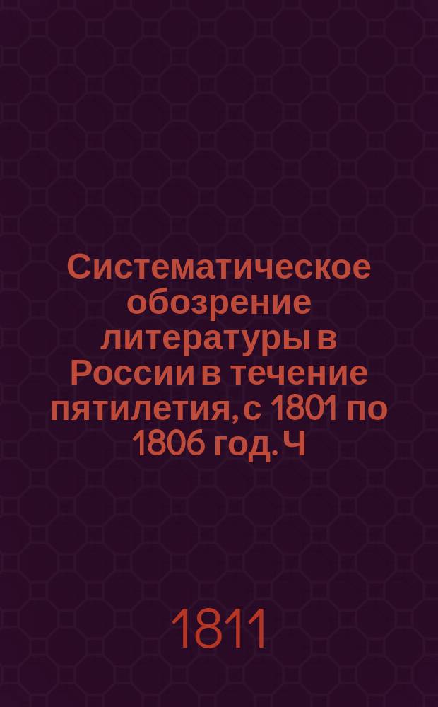 Систематическое обозрение литературы в России в течение пятилетия, с 1801 по 1806 год. Ч. 2 : Иностранная литература в России, [собранная их императорских высочеств великих князей наставником... Фридрихом Аделунгом]