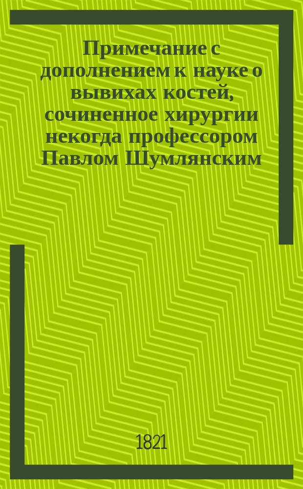 Примечание с дополнением к науке о вывихах костей, сочиненное хирургии некогда профессором Павлом Шумлянским