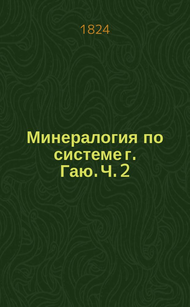 Минералогия по системе г. Гаю. Ч. 2