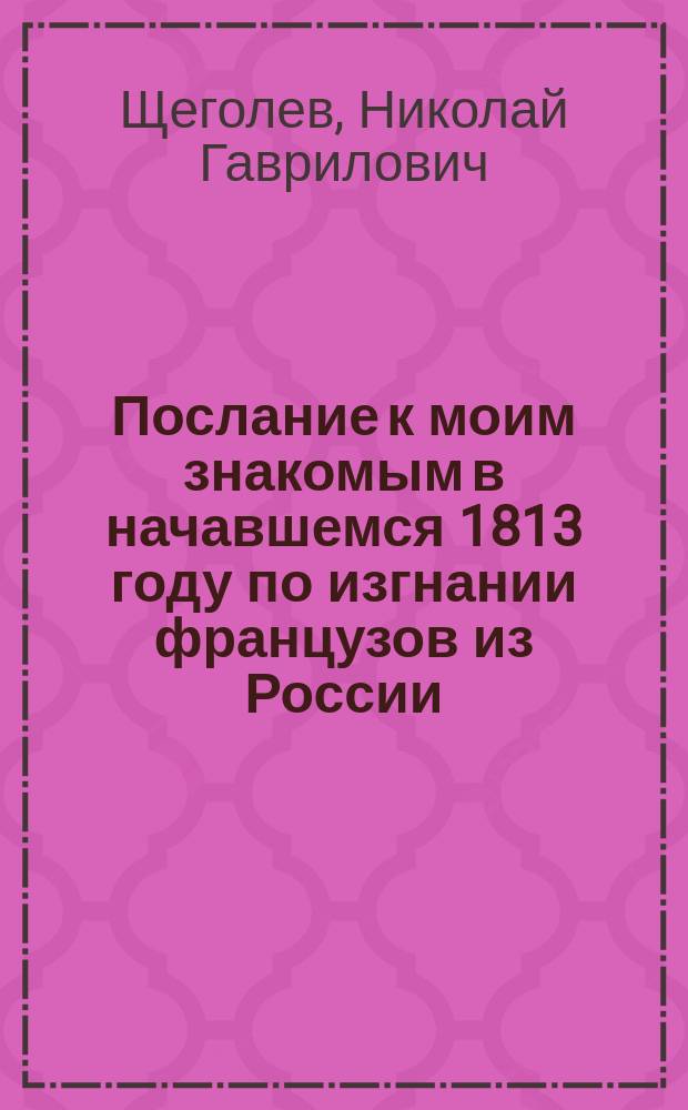 Послание к моим знакомым в начавшемся 1813 году по изгнании французов из России