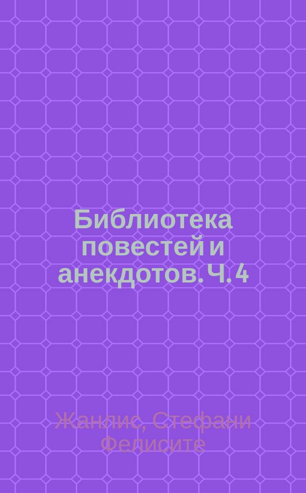 Библиотека повестей и анекдотов. Ч. 4 : [Похищение. Двойни, или Нежная дружба двух сестер. Дом сумасшедших Этна, или О счастье человеческом Волшебный пир. Диогенова бочка. Люция Невиль]