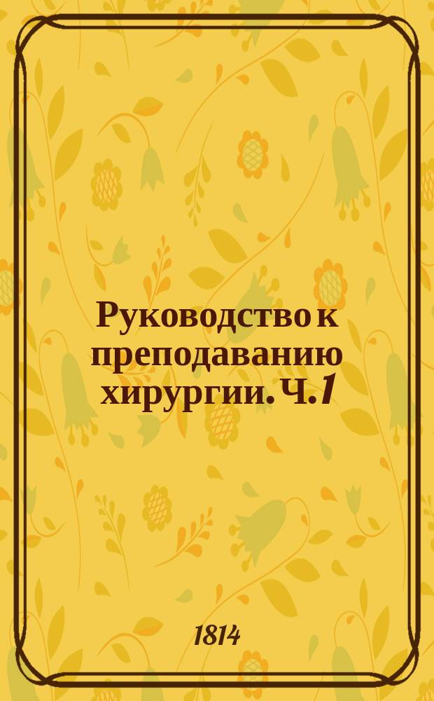 Руководство к преподаванию хирургии. Ч. 1