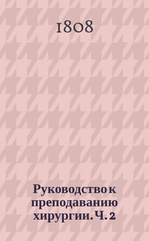 Руководство к преподаванию хирургии. Ч. 2 : О болезнях органов в особенности