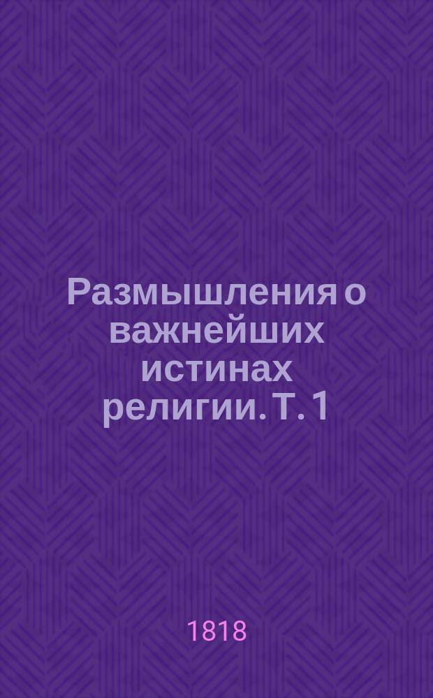 Размышления о важнейших истинах религии. Т. 1