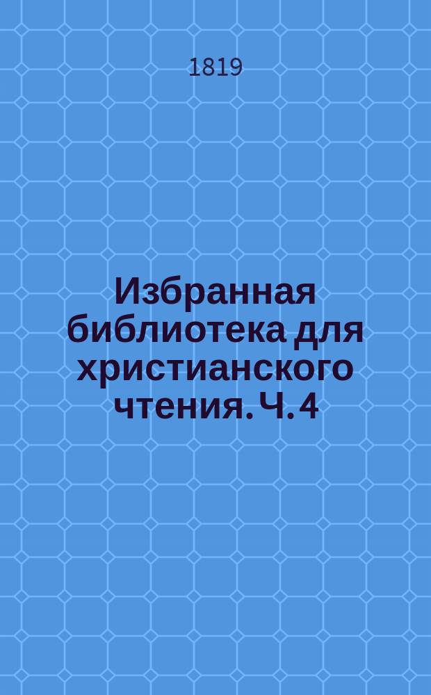 Избранная библиотека для христианского чтения. Ч. 4 : [Разговор сердца с богом о приуготовлении ко внутренней молитве. Вертоградец роз