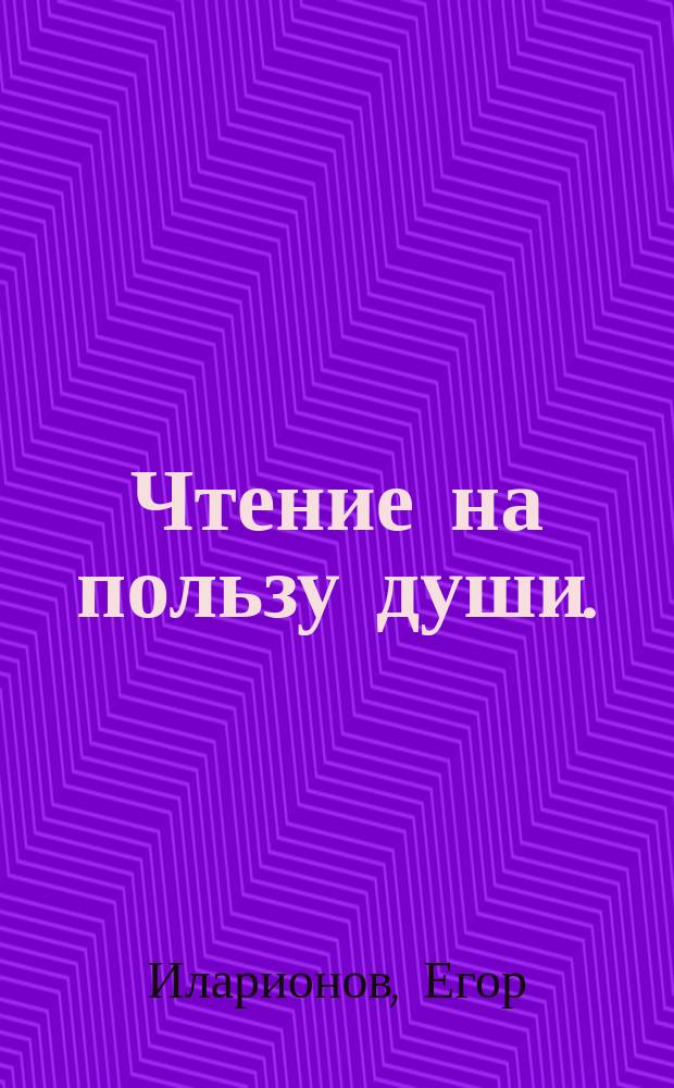 Чтение на пользу души. : Служащее продолжением, к книге под названием: Услаждение жизни моей, или Христианин в уединении, уклонившийся от мира