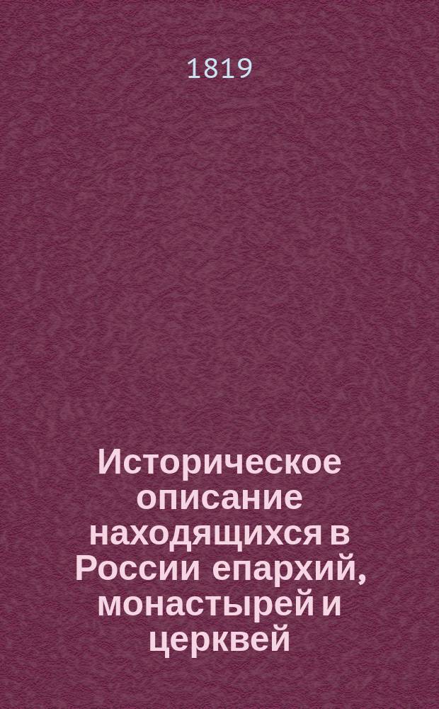 Историческое описание находящихся в России епархий, монастырей и церквей : С показанием: начала и построения оных; крестных ходов; храмовых праздников в Санктпетербурге и Москве; Пасхалии на 50 лет; торжественных дней, и достопамятнейших в России произшешествий хронологическим порядком