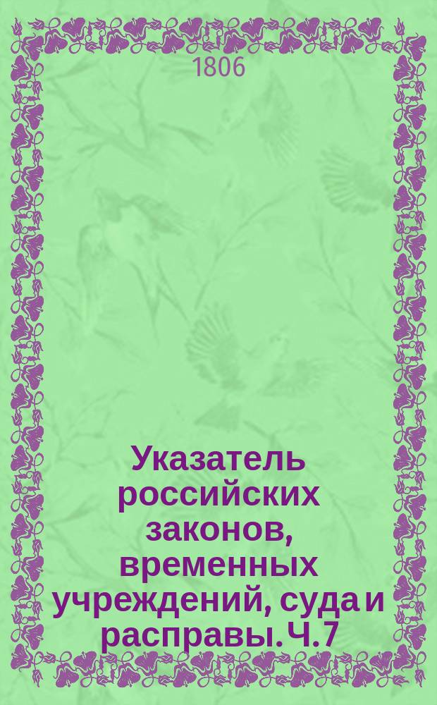Указатель российских законов, временных учреждений, суда и расправы. Ч. 7 : Содержащая в себе узаконения с 1753 по 1759 год