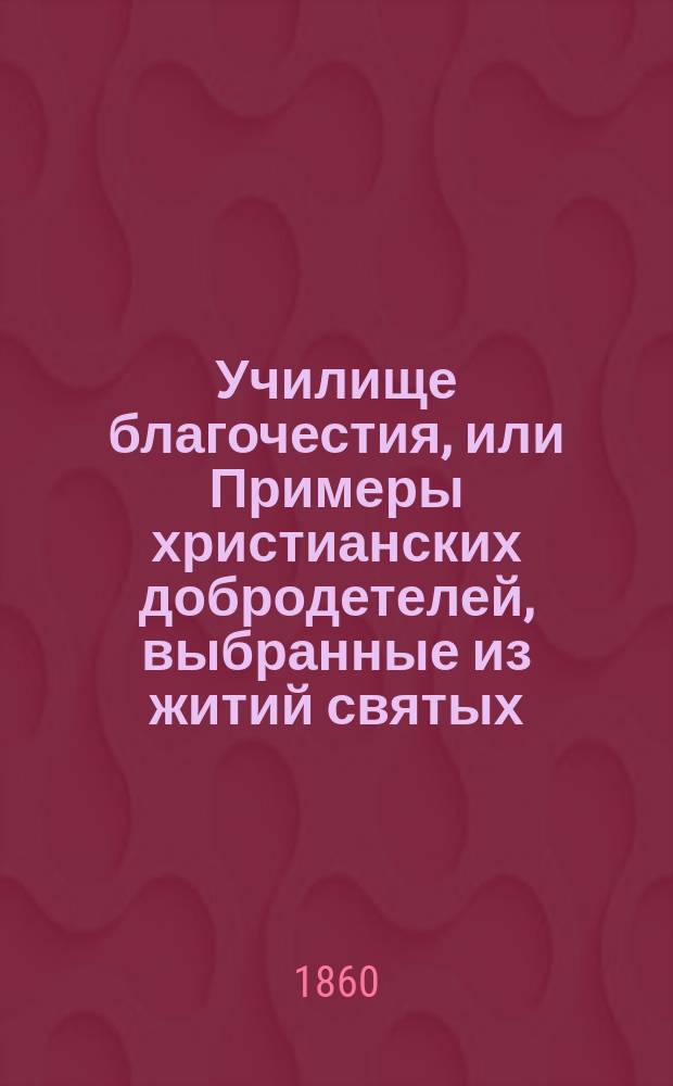 Училище благочестия, или Примеры христианских добродетелей, выбранные из житий святых