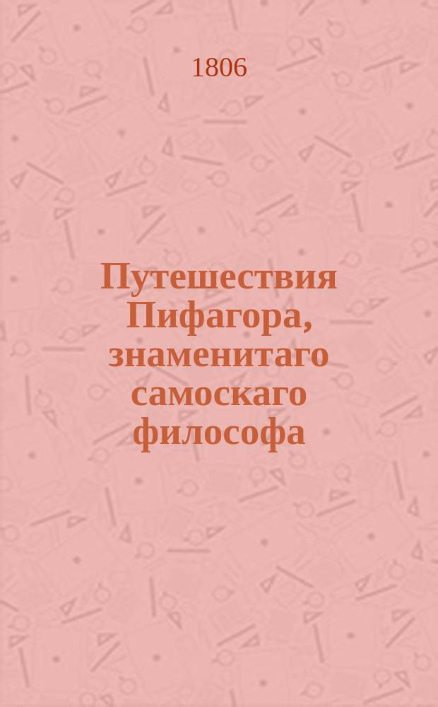 Путешествия Пифагора, знаменитаго самоскаго философа; или Картина древних славнейших народов, изображающая их происхождение, обычаи, богослужение, таинства и достопамятности : В сей картине оживлены все важнейшия произшествия древних времен. Ч. 4