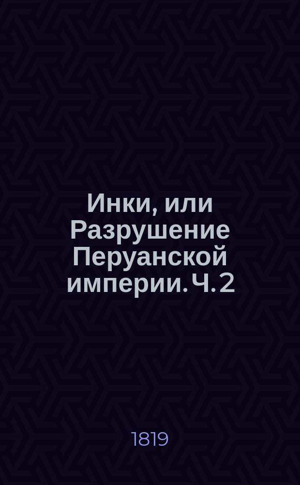 Инки, или Разрушение Перуанской империи. Ч. 2