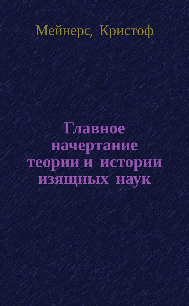 Главное начертание теории и истории изящных наук : В 2-х ч.