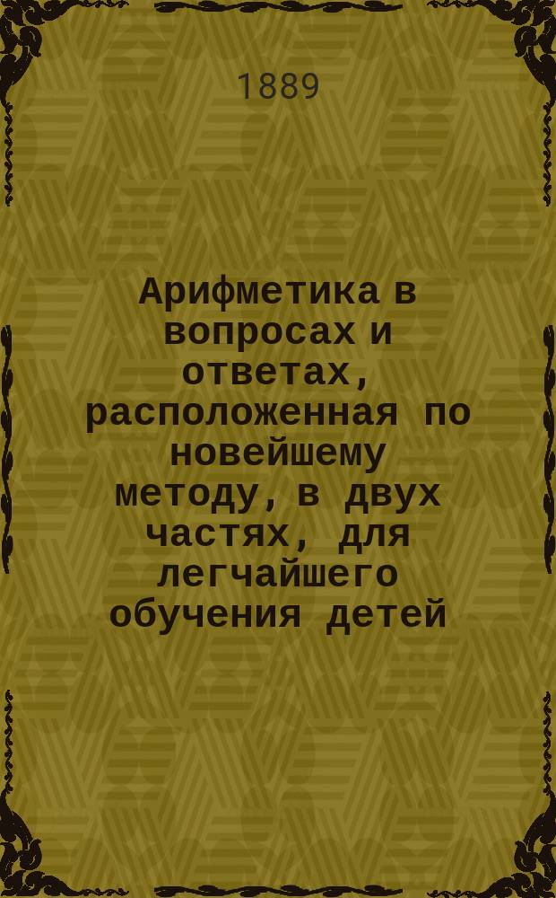 Арифметика в вопросах и ответах, расположенная по новейшему методу, в двух частях, для легчайшего обучения детей, составленная Меморским