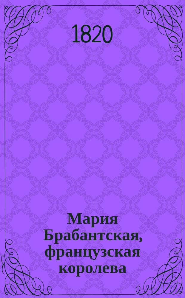 Мария Брабантская, французская королева : Исторический роман. Перевод с французскаго. Ч. 1
