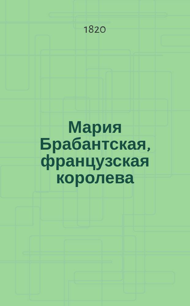 Мария Брабантская, французская королева : Исторический роман. Перевод с французскаго. Ч. 2