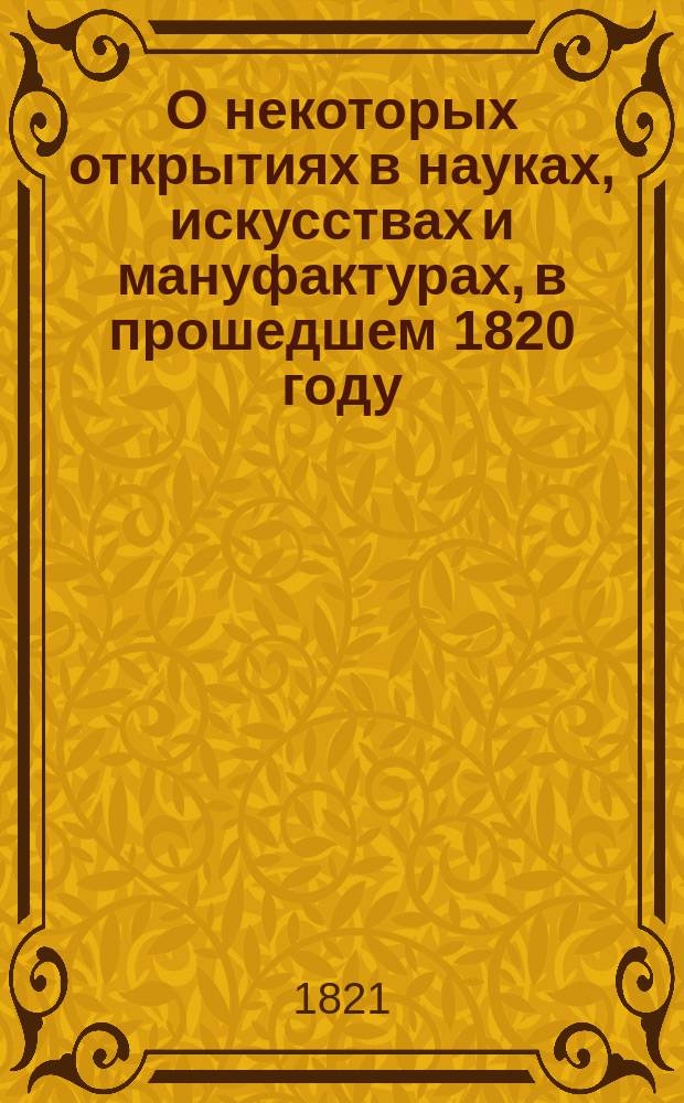 О некоторых открытиях в науках, искусствах и мануфактурах, в прошедшем 1820 году