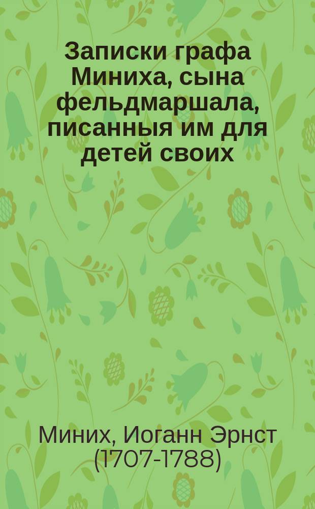 Записки графа Миниха, сына фельдмаршала, писанныя им для детей своих