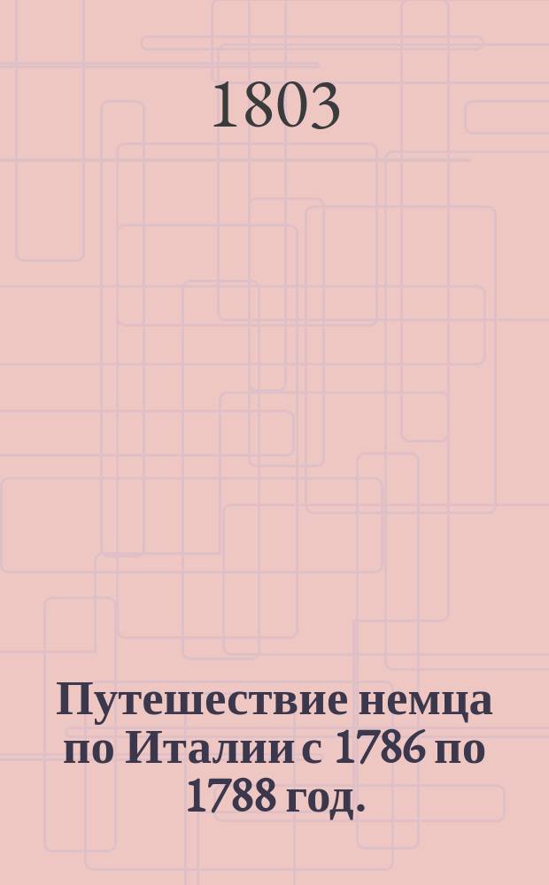 Путешествие немца по Италии с 1786 по 1788 год. : В письмах