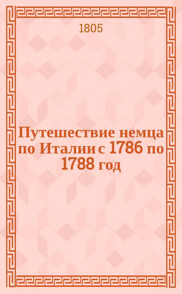 Путешествие немца по Италии с 1786 по 1788 год : В письмах. Ч. 3