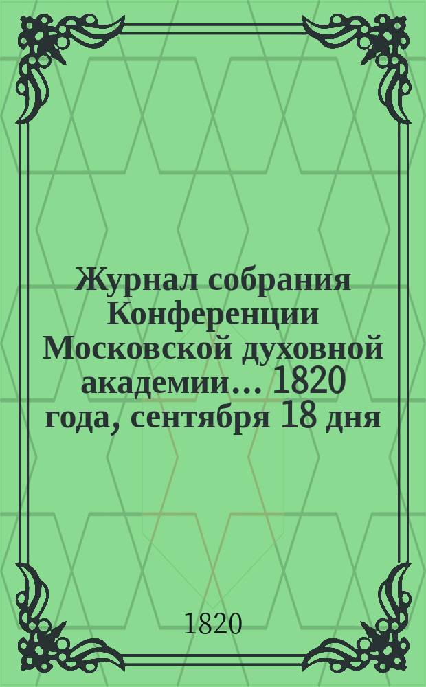 Журнал собрания Конференции Московской духовной академии... 1820 года, сентября 18 дня